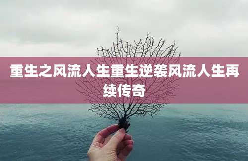 重生之风流人生重生逆袭风流人生再续传奇