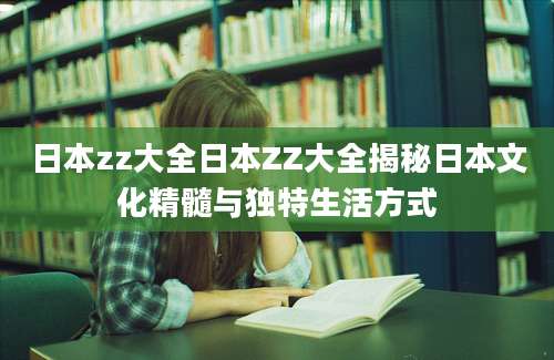 日本zz大全日本ZZ大全揭秘日本文化精髓与独特生活方式