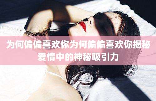 为何偏偏喜欢你为何偏偏喜欢你揭秘爱情中的神秘吸引力