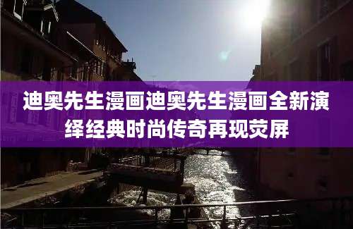 迪奥先生漫画迪奥先生漫画全新演绎经典时尚传奇再现荧屏