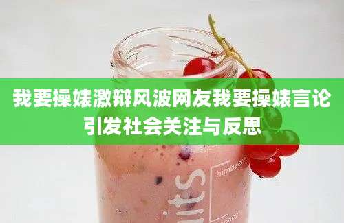 我要操婊激辩风波网友我要操婊言论引发社会关注与反思