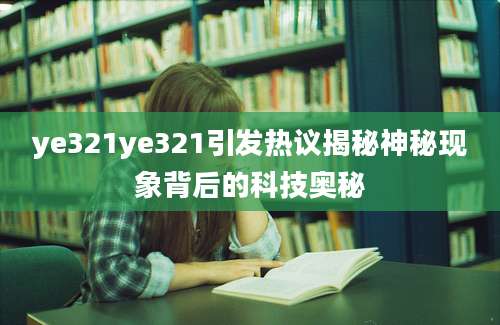 ye321ye321引发热议揭秘神秘现象背后的科技奥秘