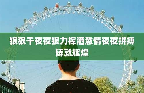 狠狠干夜夜狠力挥洒激情夜夜拼搏铸就辉煌