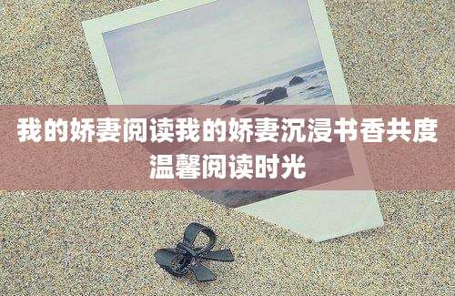 我的娇妻阅读我的娇妻沉浸书香共度温馨阅读时光