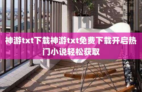 神游txt下载神游txt免费下载开启热门小说轻松获取