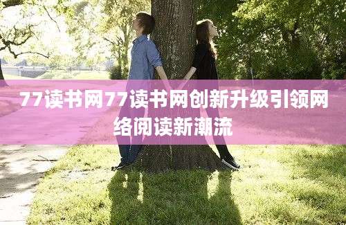 77读书网77读书网创新升级引领网络阅读新潮流
