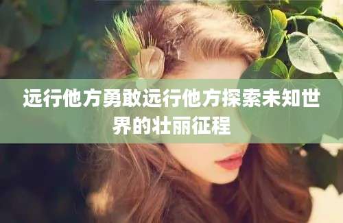 远行他方勇敢远行他方探索未知世界的壮丽征程