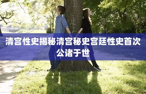 清宫性史揭秘清宫秘史宫廷性史首次公诸于世
