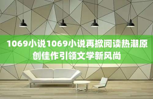 1069小说1069小说再掀阅读热潮原创佳作引领文学新风尚