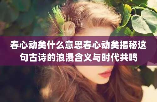 春心动矣什么意思春心动矣揭秘这句古诗的浪漫含义与时代共鸣