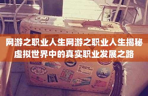 网游之职业人生网游之职业人生揭秘虚拟世界中的真实职业发展之路