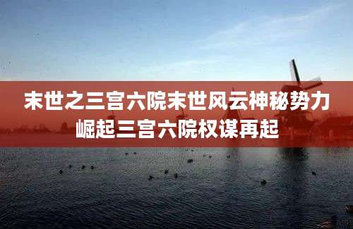 末世之三宫六院末世风云神秘势力崛起三宫六院权谋再起