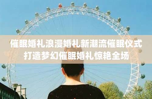 催眠婚礼浪漫婚礼新潮流催眠仪式打造梦幻催眠婚礼惊艳全场