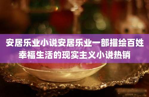 安居乐业小说安居乐业一部描绘百姓幸福生活的现实主义小说热销
