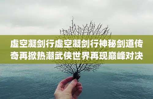 虚空凝剑行虚空凝剑行神秘剑道传奇再掀热潮武侠世界再现巅峰对决