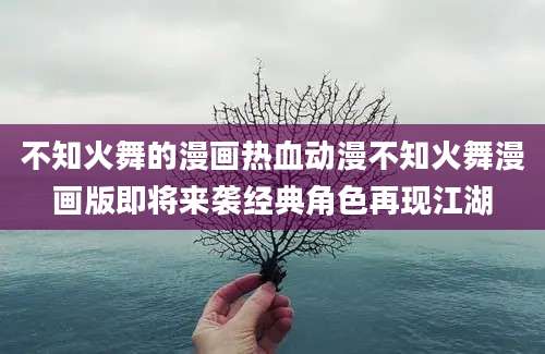 不知火舞的漫画热血动漫不知火舞漫画版即将来袭经典角色再现江湖