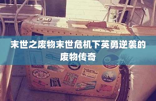 末世之废物末世危机下英勇逆袭的废物传奇