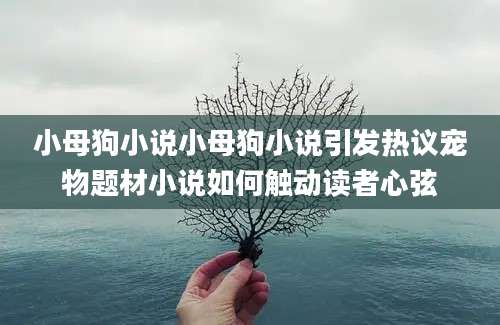 小母狗小说小母狗小说引发热议宠物题材小说如何触动读者心弦