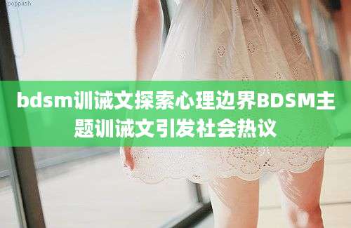 bdsm训诫文探索心理边界BDSM主题训诫文引发社会热议