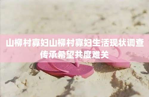 山柳村寡妇山柳村寡妇生活现状调查传承希望共度难关