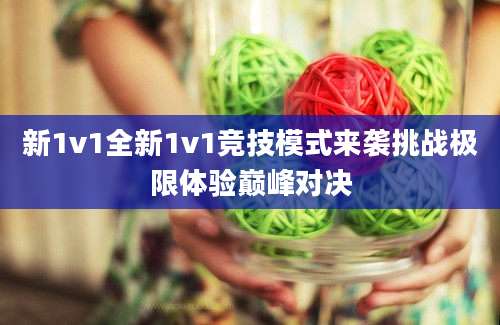 新1v1全新1v1竞技模式来袭挑战极限体验巅峰对决