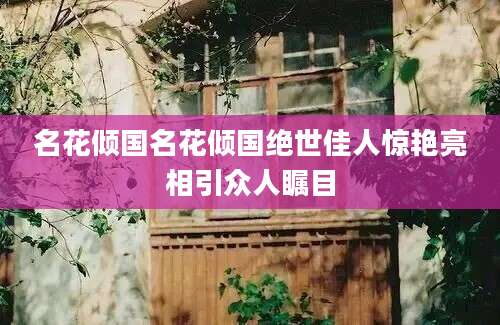 名花倾国名花倾国绝世佳人惊艳亮相引众人瞩目