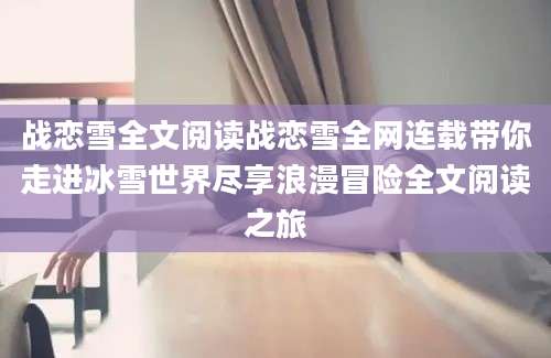 战恋雪全文阅读战恋雪全网连载带你走进冰雪世界尽享浪漫冒险全文阅读之旅