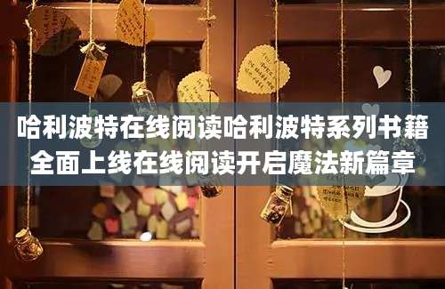 哈利波特在线阅读哈利波特系列书籍全面上线在线阅读开启魔法新篇章