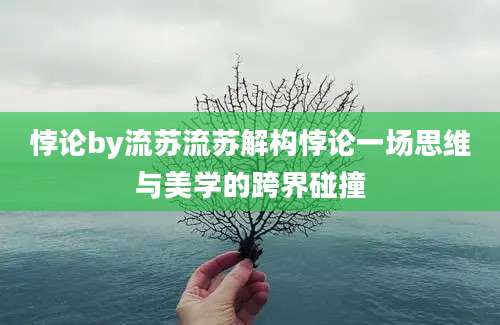 悖论by流苏流苏解构悖论一场思维与美学的跨界碰撞