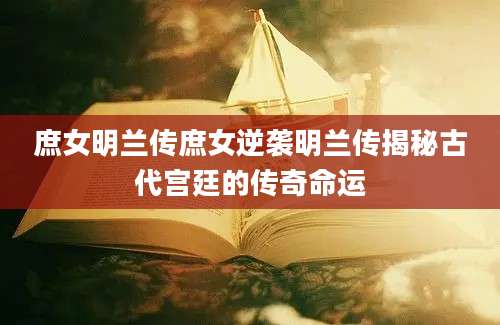 庶女明兰传庶女逆袭明兰传揭秘古代宫廷的传奇命运