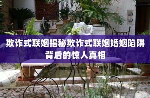 欺诈式联姻揭秘欺诈式联姻婚姻陷阱背后的惊人真相