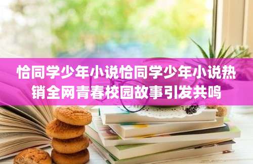 恰同学少年小说恰同学少年小说热销全网青春校园故事引发共鸣