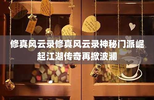 修真风云录修真风云录神秘门派崛起江湖传奇再掀波澜
