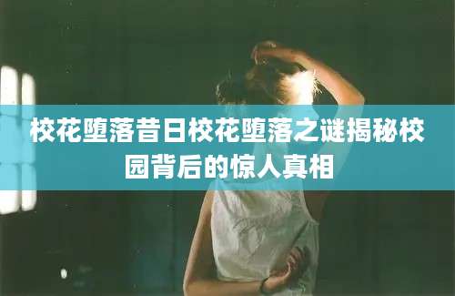 校花堕落昔日校花堕落之谜揭秘校园背后的惊人真相