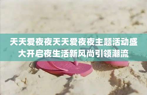 天天爱夜夜天天爱夜夜主题活动盛大开启夜生活新风尚引领潮流