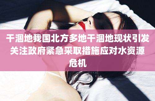 干涸地我国北方多地干涸地现状引发关注政府紧急采取措施应对水资源危机
