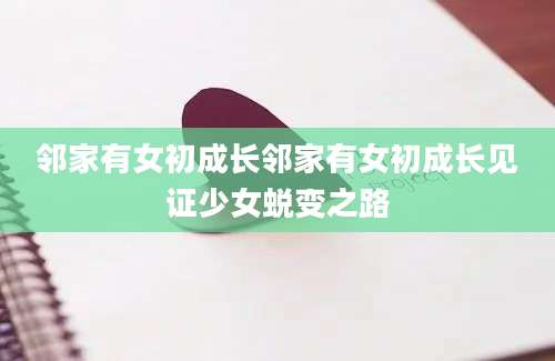 邻家有女初成长邻家有女初成长见证少女蜕变之路
