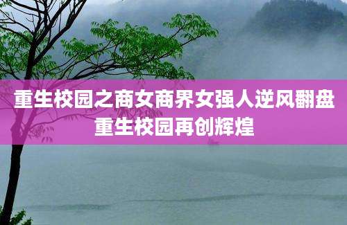 重生校园之商女商界女强人逆风翻盘重生校园再创辉煌