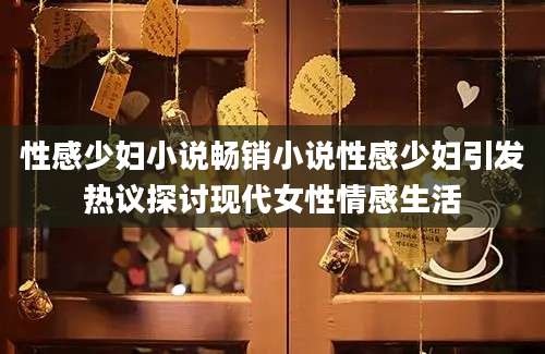 性感少妇小说畅销小说性感少妇引发热议探讨现代女性情感生活