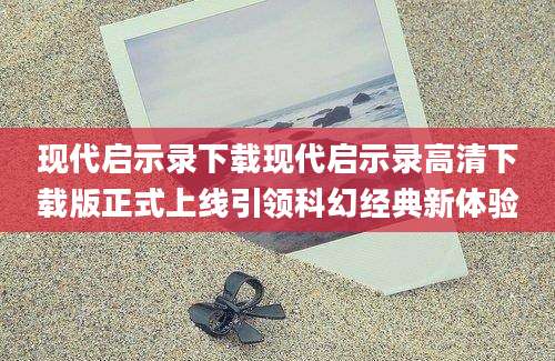 现代启示录下载现代启示录高清下载版正式上线引领科幻经典新体验