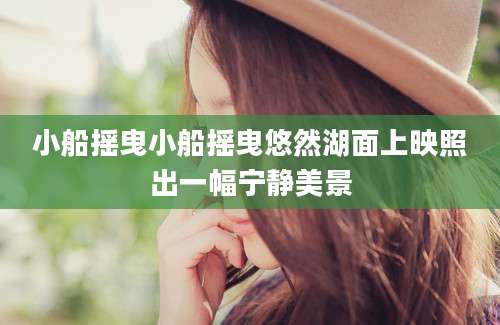 小船摇曳小船摇曳悠然湖面上映照出一幅宁静美景