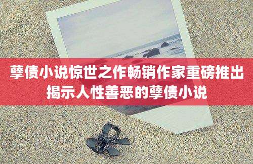 孽债小说惊世之作畅销作家重磅推出揭示人性善恶的孽债小说
