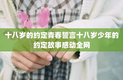 十八岁的约定青春誓言十八岁少年的约定故事感动全网