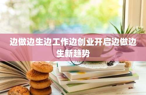 边做边生边工作边创业开启边做边生新趋势
