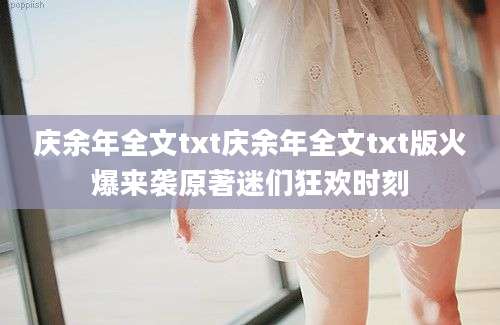 庆余年全文txt庆余年全文txt版火爆来袭原著迷们狂欢时刻