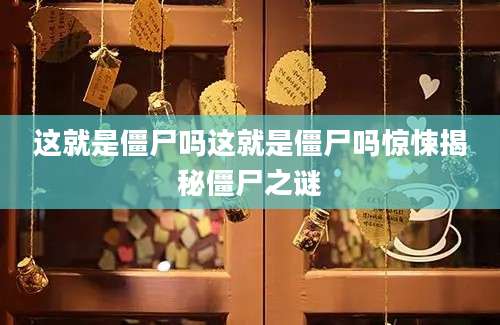 这就是僵尸吗这就是僵尸吗惊悚揭秘僵尸之谜