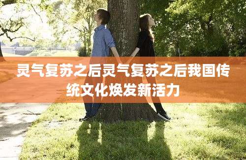 灵气复苏之后灵气复苏之后我国传统文化焕发新活力