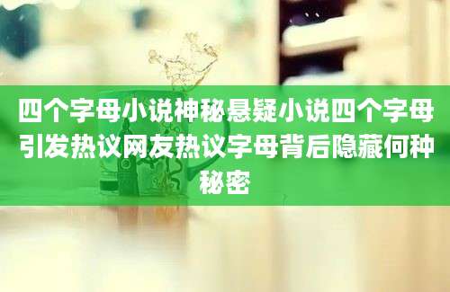 四个字母小说神秘悬疑小说四个字母引发热议网友热议字母背后隐藏何种秘密
