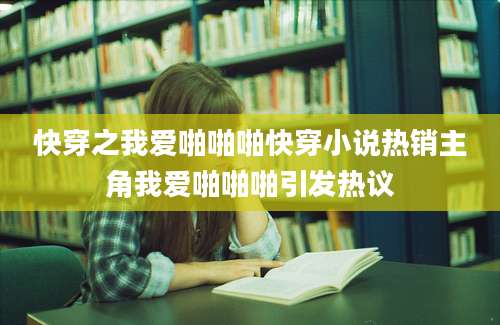 快穿之我爱啪啪啪快穿小说热销主角我爱啪啪啪引发热议