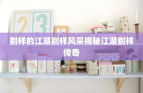 别样的江湖别样风采揭秘江湖别样传奇